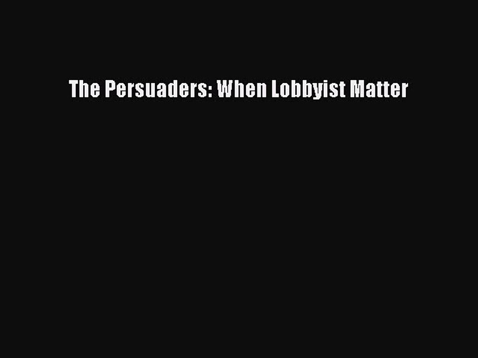 Download The Persuaders: When Lobbyist Matter PDF Free