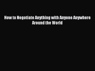 Read How to Negotiate Anything with Anyone Anywhere Around the World Ebook Free