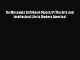 Read Do Museums Still Need Objects? (The Arts and Intellectual Life in Modern America) Ebook