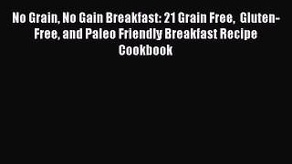 Read No Grain No Gain Breakfast: 21 Grain Free  Gluten-Free and Paleo Friendly Breakfast Recipe