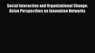 Read Social Interaction and Organizational Change: Aston Perspectives on Innovation Networks