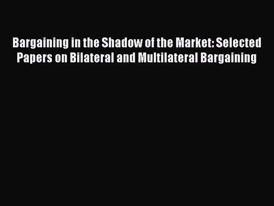 Read Bargaining in the Shadow of the Market: Selected Papers on Bilateral and Multilateral