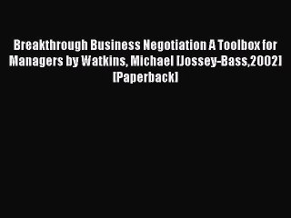Read Breakthrough Business Negotiation A Toolbox for Managers by Watkins Michael [Jossey-Bass2002]