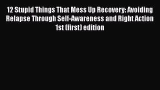 PDF 12 Stupid Things That Mess Up Recovery: Avoiding Relapse Through Self-Awareness and Right