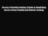 Read Secrets of Healthy Cooking: A Guide to Simplifying the Art of Heart Healthy and Diabetic