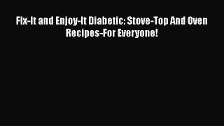 Read Fix-It and Enjoy-It Diabetic: Stove-Top And Oven Recipes-For Everyone! Ebook Free