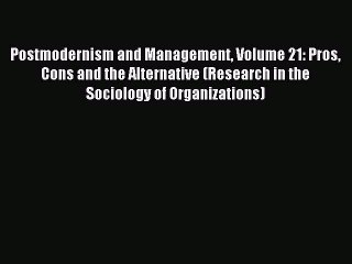 Read Postmodernism and Management Volume 21: Pros Cons and the Alternative (Research in the