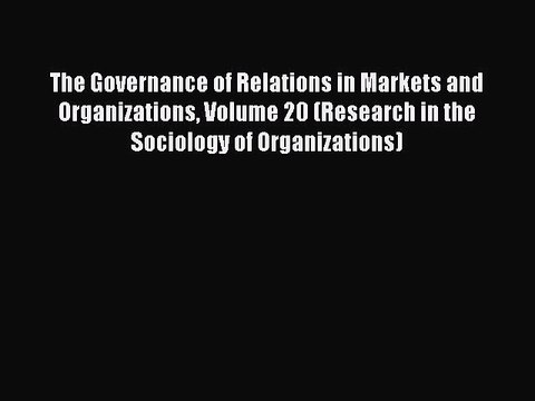 Read The Governance of Relations in Markets and Organizations Volume 20 (Research in the Sociology