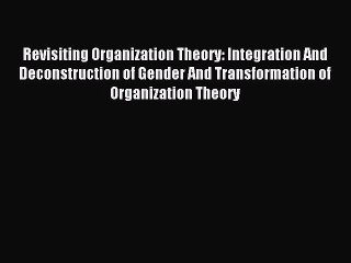 Read Revisiting Organization Theory: Integration And Deconstruction of Gender And Transformation