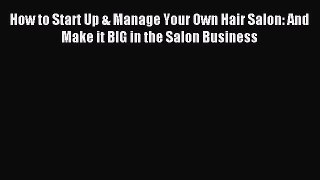 Read How to Start Up & Manage Your Own Hair Salon: And Make it BIG in the Salon Business Ebook