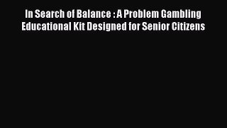 Download In Search of Balance : A Problem Gambling Educational Kit Designed for Senior Citizens