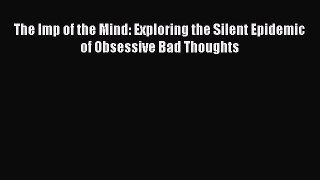 Download The Imp of the Mind: Exploring the Silent Epidemic of Obsessive Bad Thoughts Free