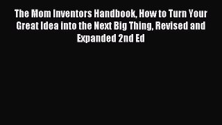 Read The Mom Inventors Handbook How to Turn Your Great Idea into the Next Big Thing Revised
