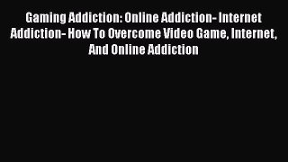 PDF Gaming Addiction: Online Addiction- Internet Addiction- How To Overcome Video Game Internet