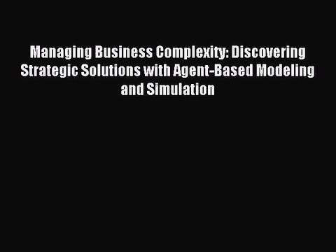Read Managing Business Complexity: Discovering Strategic Solutions with Agent-Based Modeling