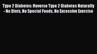 Read Type 2 Diabetes: Reverse Type 2 Diabetes Naturally - No Diets No Special Foods No Excessive