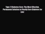 Read Type 2 Diabetes Cure: The Most Effective Permanent Solution to Finally Cure Diabetes for