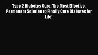 Read Type 2 Diabetes Cure: The Most Effective Permanent Solution to Finally Cure Diabetes for