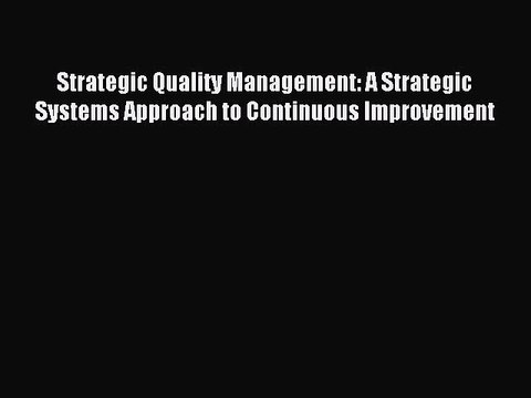 Download Strategic Quality Management: A Strategic Systems Approach to Continuous Improvement