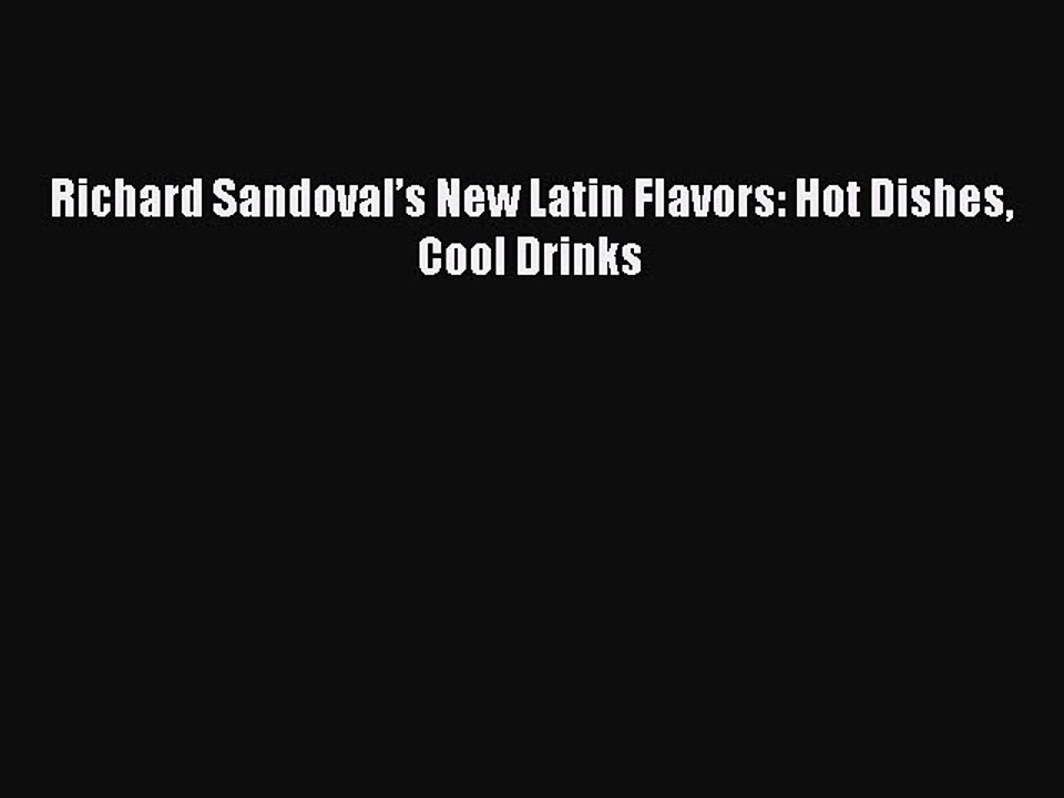 [Download] Richard Sandoval’s New Latin Flavors: Hot Dishes Cool Drinks  Full EBook