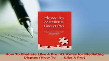 Download  How To Mediate Like A Pro 42 Rules for Mediating Disptes How To Like A Pro  Read Online