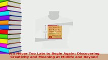 Read  Its Never Too Late to Begin Again Discovering Creativity and Meaning at Midlife and PDF Free