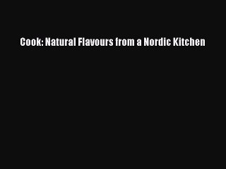 [Download] Cook: Natural Flavours from a Nordic Kitchen  Book Online