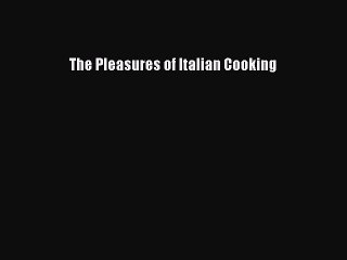 [Download] The Pleasures of Italian Cooking Free Books