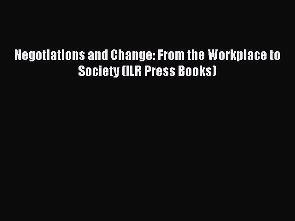 Read Negotiations and Change: From the Workplace to Society (ILR Press Books) Ebook Free