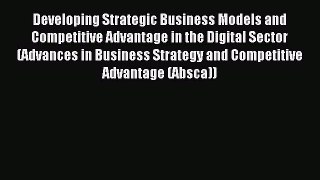 Download Developing Strategic Business Models and Competitive Advantage in the Digital Sector