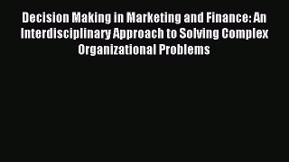 Read Decision Making in Marketing and Finance: An Interdisciplinary Approach to Solving Complex