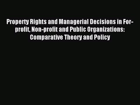 Read Property Rights and Managerial Decisions in For-profit Non-profit and Public Organizations: