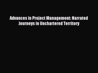 Read Advances in Project Management: Narrated Journeys in Unchartered Territory Ebook Free