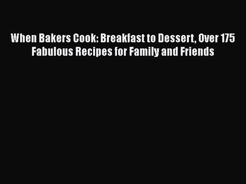 [PDF] When Bakers Cook: Breakfast to Dessert Over 175 Fabulous Recipes for Family and Friends