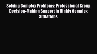 Download Solving Complex Problems: Professional Group Decision-Making Support in Highly Complex