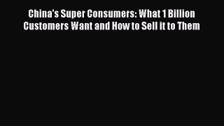 Read China's Super Consumers: What 1 Billion Customers Want and How to Sell it to Them Ebook