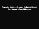 Read Reversing Diabetes: Discover the Natural Way to Take Control of Type 2 Diabetes PDF Free