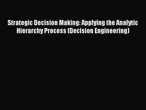 Read Strategic Decision Making: Applying the Analytic Hierarchy Process (Decision Engineering)