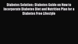 Read Diabetes Solution:: Diabetes Guide on How to Incorporate Diabetes Diet and Nutrition Plan