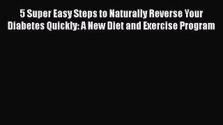 Download 5 Super Easy Steps to Naturally Reverse Your Diabetes Quickly: A New Diet and Exercise