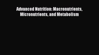 Read Advanced Nutrition: Macronutrients Micronutrients and Metabolism Ebook Free