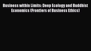 Read Business within Limits: Deep Ecology and Buddhist Economics (Frontiers of Business Ethics)