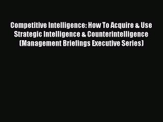 Read Competitive Intelligence: How To Acquire & Use Strategic Intelligence & Counterintelligence