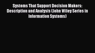 Read Systems That Support Decision Makers: Description and Analysis (John Wiley Series in Information