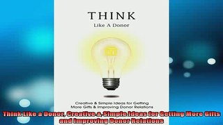 Downlaod Full PDF Free  Think Like a Donor Creative  Simple Ideas for Getting More Gifts and Improving Donor Free Online