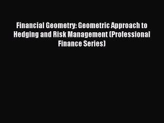 Read Financial Geometry: Geometric Approach to Hedging and Risk Management (Professional Finance