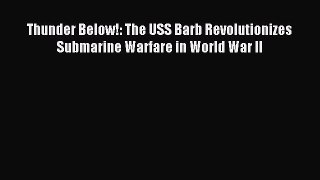 [Download] Thunder Below!: The USS Barb Revolutionizes Submarine Warfare in World War II Ebook