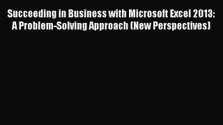 Read Succeeding in Business with Microsoft Excel 2013: A Problem-Solving Approach (New Perspectives)