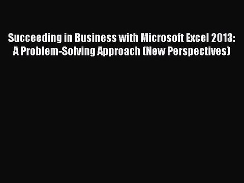 Read Succeeding in Business with Microsoft Excel 2013: A Problem-Solving Approach (New Perspectives)