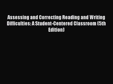 [Download] Assessing and Correcting Reading and Writing Difficulties: A Student-Centered Classroom
